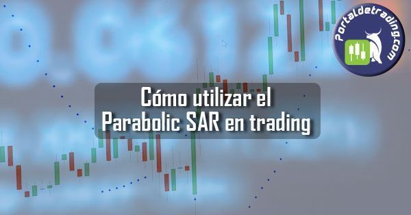 Cómo utilizar el Parabolic SAR en Trading